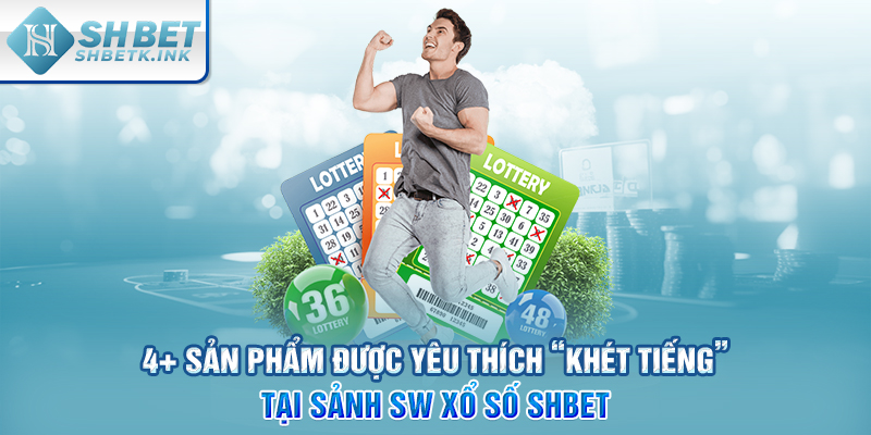 4+ sản phẩm được yêu thích “khét tiếng” tại sảnh SW Xổ Số SHBET