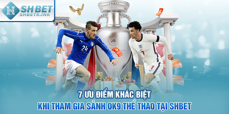 7 ưu điểm khác biệt khi tham gia sảnh OK9 Thể Thao tại SHBET