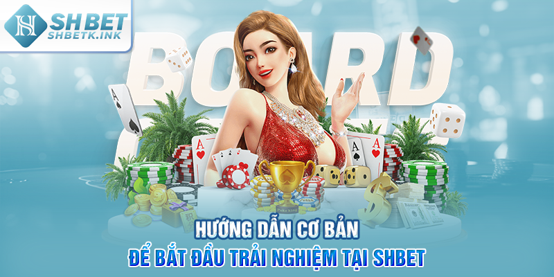 Hướng dẫn cơ bản để bắt đầu trải nghiệm tại SHBET
