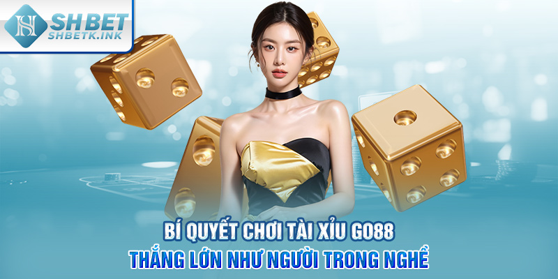 Bí quyết chơi Tài Xỉu Go88 thắng lớn như người trong nghề