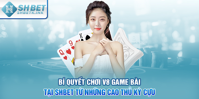 Bí quyết chơi V8 Game Bài tại SHBET từ những cao thủ kỳ cựu