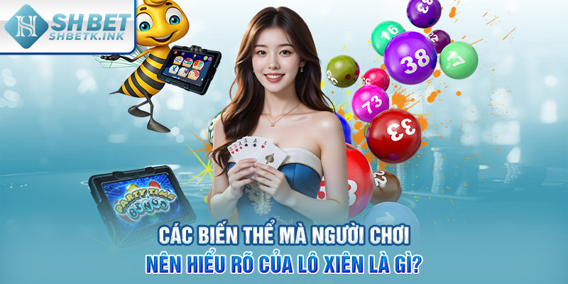 Các biến thể mà người chơi nên hiểu rõ của lô xiên là gì?