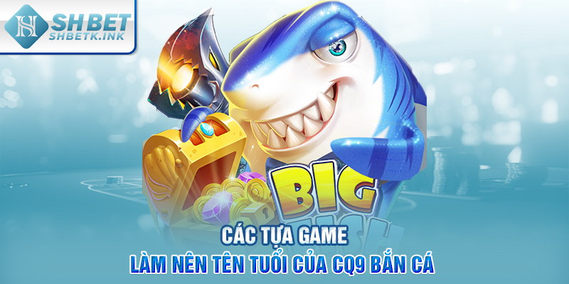 Các tựa game làm nên tên tuổi của CQ9 bắn cá 