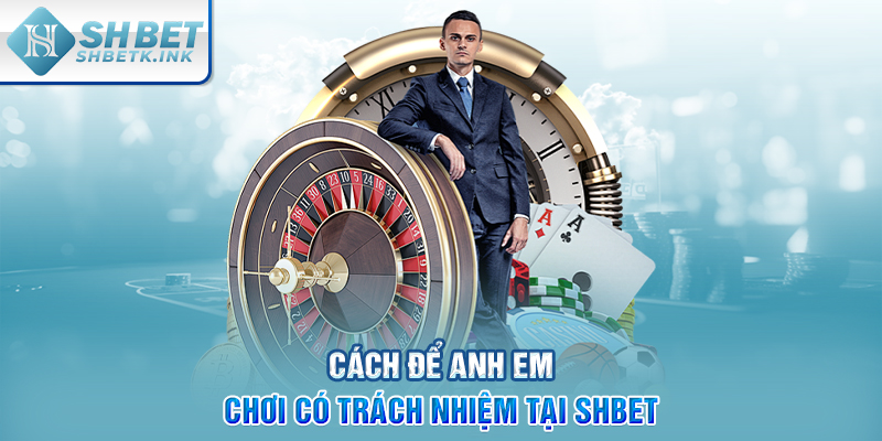 Cách để anh em chơi có trách nhiệm tại SHBET