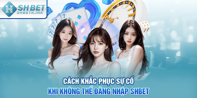 Cách khắc phục sự cố khi không thể đăng nhập SHBET