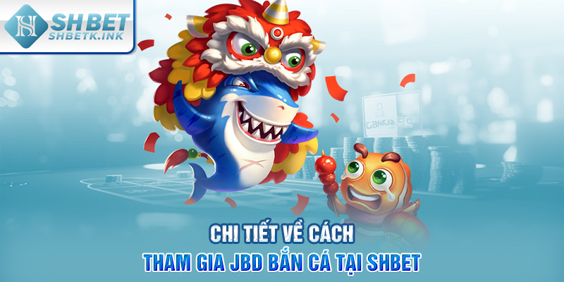 Chi tiết về cách tham gia JBD bắn cá tại SHBET