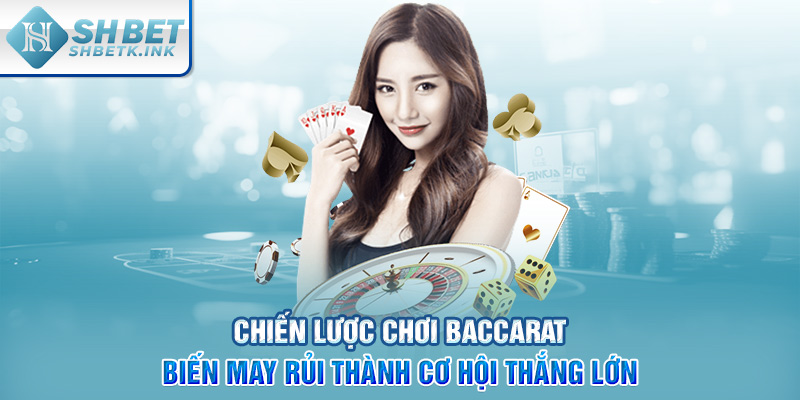 Chiến lược chơi Baccarat biến may rủi thành cơ hội thắng lớn