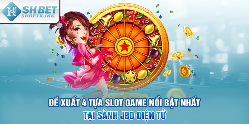 Đề xuất 4 tựa slot game nổi bật nhất tại sảnh JBD điện tử