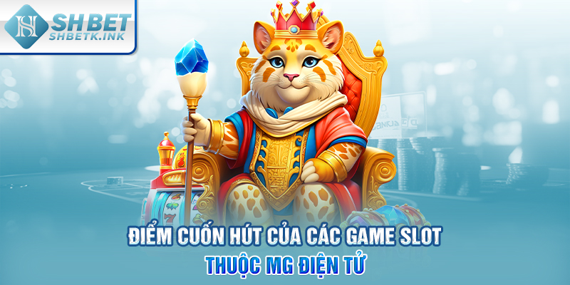 Điểm cuốn hút của các game slot thuộc MG điện tử