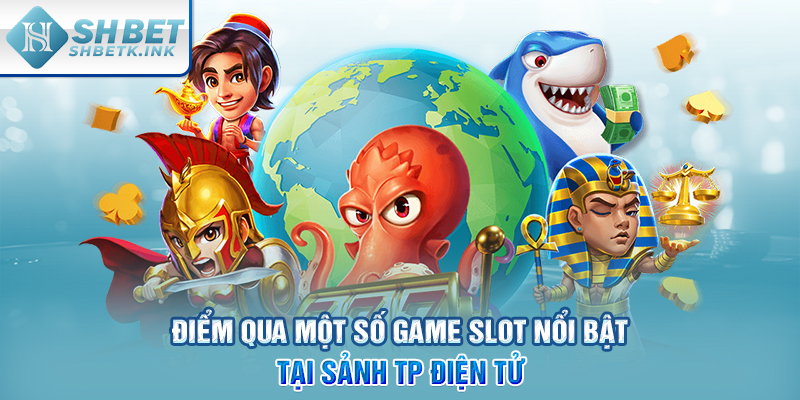 Điểm qua một số game slot nổi bật tại sảnh TP điện tử