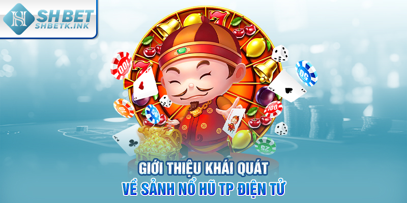 Giới thiệu khái quát về sảnh nổ hũ TP điện tử