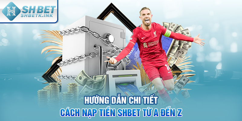 Hướng dẫn chi tiết cách nạp tiền SHBET từ A đến Z