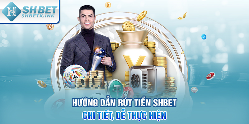 Hướng dẫn rút tiền SHBET chi tiết, dễ thực hiện