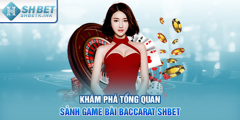Khám phá tổng quan sảnh game bài Baccarat SHBET