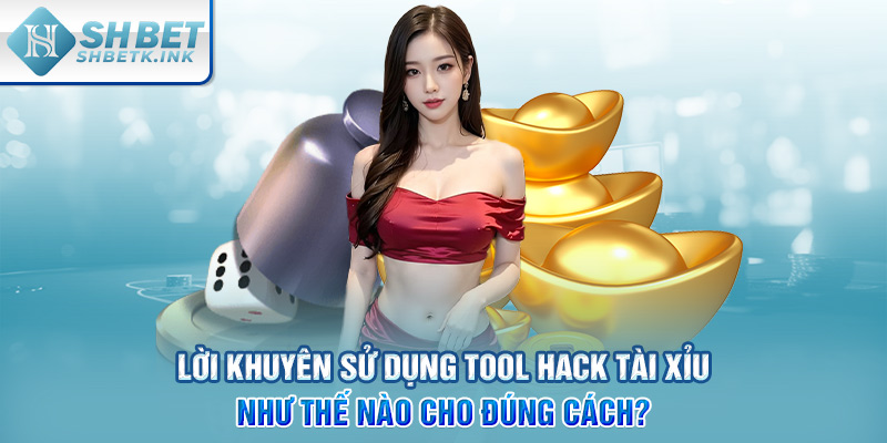 Lời khuyên sử dụng Tool Hack Tài Xỉu như thế nào cho đúng cách?