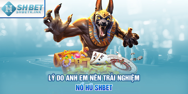 Lý do anh em nên trải nghiệm Nổ Hũ SHBET