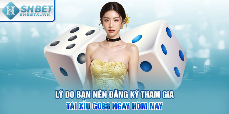 Lý do bạn nên đăng ký tham gia Tài Xỉu Go88 ngay hôm nay