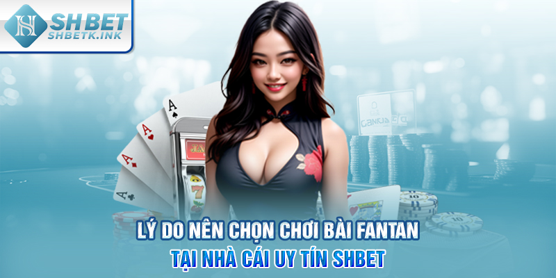 Lý do nên chọn chơi bài Fantan tại nhà cái uy tín SHBET
