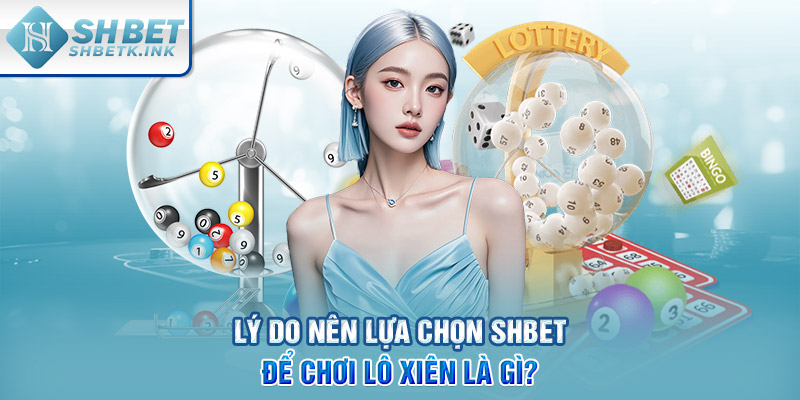 Lý do nên lựa chọn SHBET để chơi lô xiên là gì?