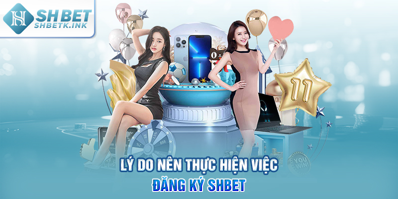 Lý do nên thực hiện việc đăng ký SHBET