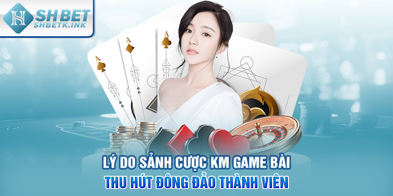 Lý do sảnh cược KM game bài thu hút đông đảo thành viên