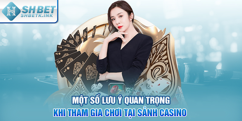 Một số lưu ý quan trọng khi tham gia chơi tại sảnh Casino 