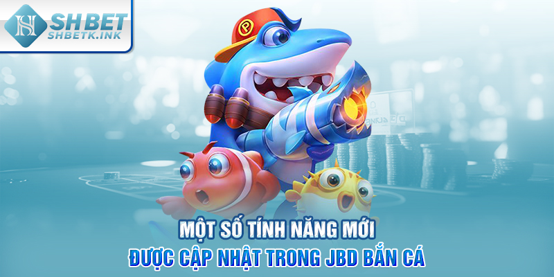 Một số tính năng mới được cập nhật trong JBD bắn cá
