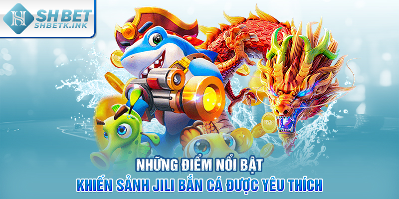 Những điểm nổi bật khiến sảnh JILI bắn cá được yêu thích
