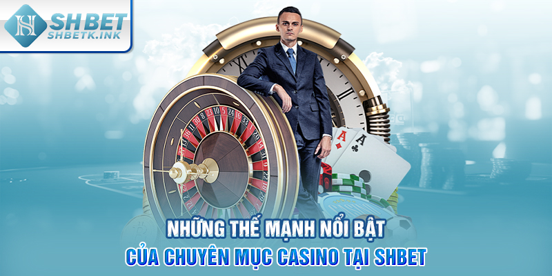 Những thế mạnh nổi bật của chuyên mục Casino tại SHBET