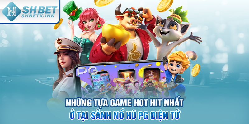 Những tựa game hot hit nhất ở tại sảnh nổ hũ PG điện tử