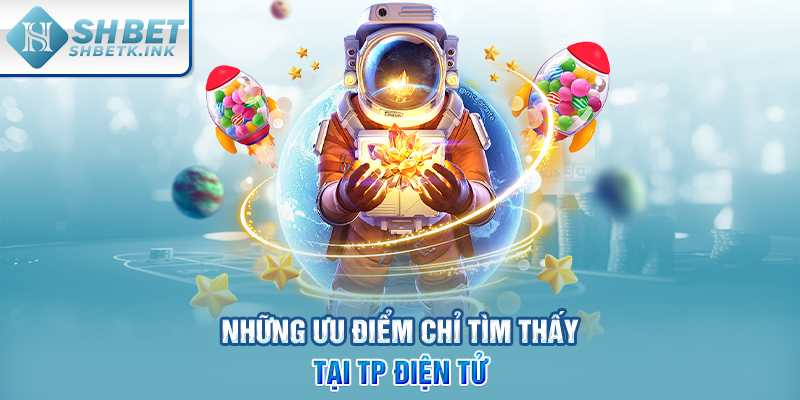 Những ưu điểm chỉ tìm thấy tại TP điện tử