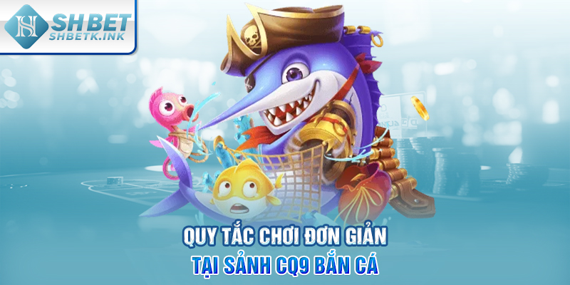 Quy tắc chơi đơn giản tại sảnh CQ9 bắn cá