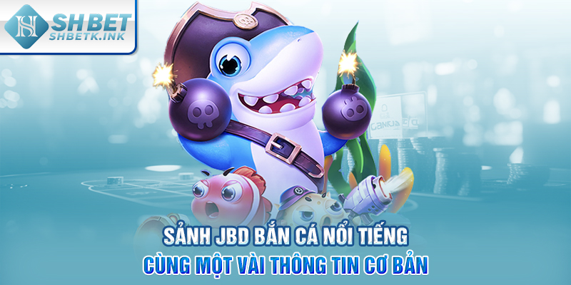 Sảnh JBD bắn cá nổi tiếng cùng một vài thông tin cơ bản