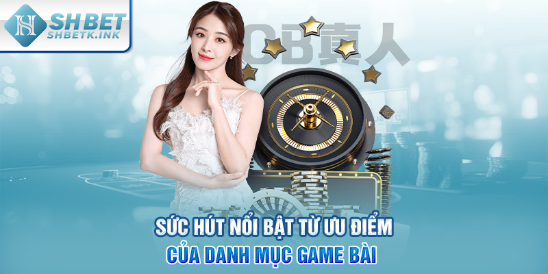 Sức hút nổi bật từ ưu điểm của danh mục Game Bài