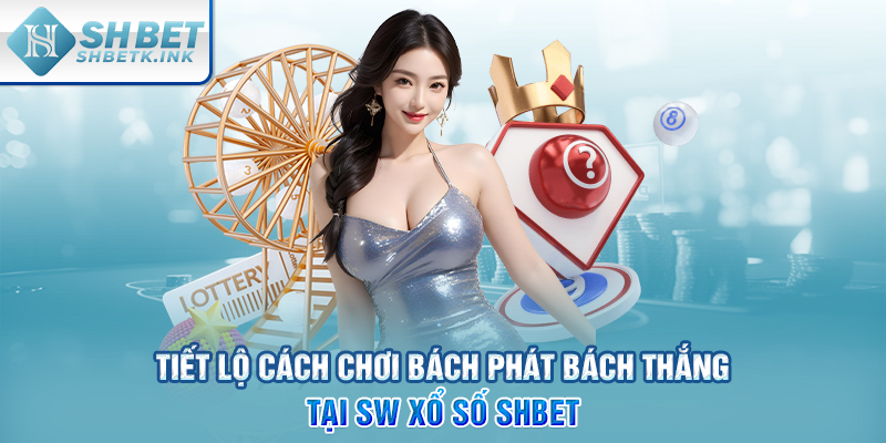 Tiết lộ cách chơi bách phát bách thắng tại SW Xổ Số SHBET