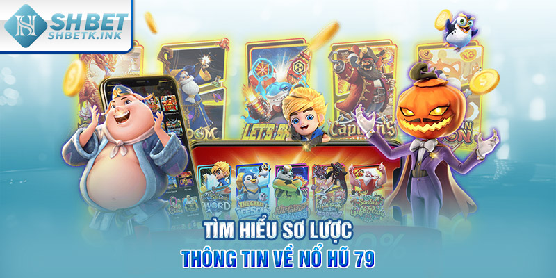 Tìm hiểu sơ lược thông tin về nổ hũ 79