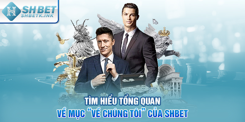 Tìm hiểu tổng quan về mục “về chúng tôi” của SHBET