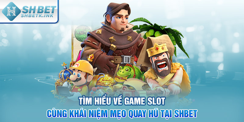 Tìm hiểu về game slot cùng khái niệm mẹo quay hũ tại SHBET
