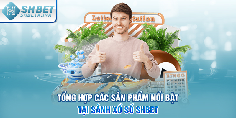 Tổng hợp các sản phẩm nổi bật tại sảnh Xổ Số SHBET