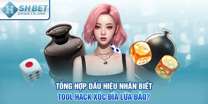 Tổng hợp dấu hiệu nhận biết Tool Hack Xóc Đĩa lừa đảo?