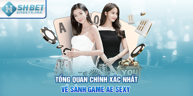 Tổng quan chính xác nhất về sảnh game AE Sexy