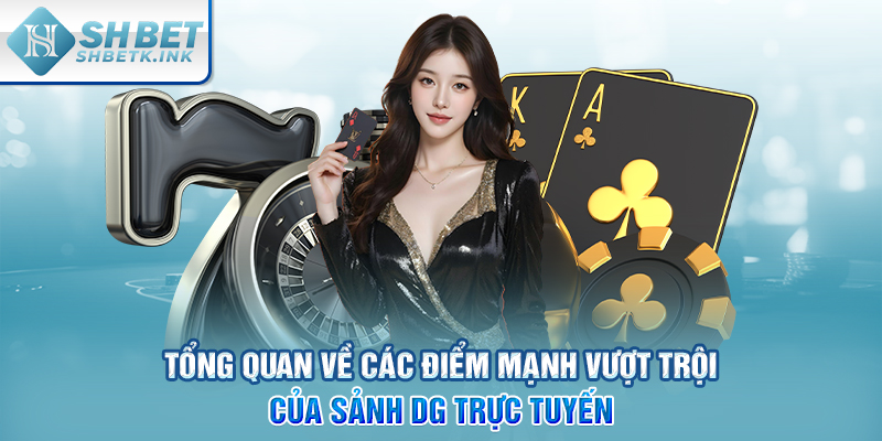 Tổng quan về các điểm mạnh vượt trội của sảnh DG trực tuyến