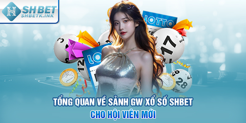 Tổng quan về sảnh GW Xổ Số SHBET cho hội viên mới