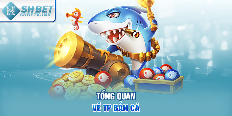 Tổng quan về TP bắn cá