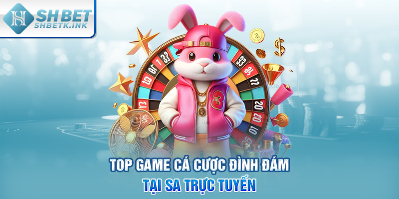 Top game cá cược đình đám tại SA trực tuyến