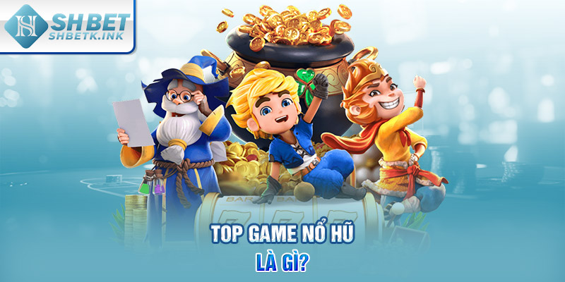 Top game nổ hũ là gì?