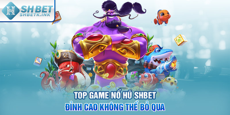 Top game nổ hũ SHBET đỉnh cao không thể bỏ qua