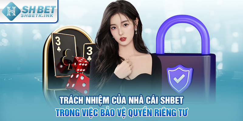 Trách nhiệm của nhà cái SHBET trong việc bảo vệ quyền riêng tư