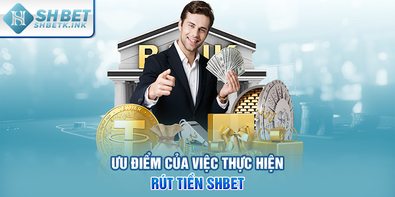 Ưu điểm của việc thực hiện rút tiền SHBET